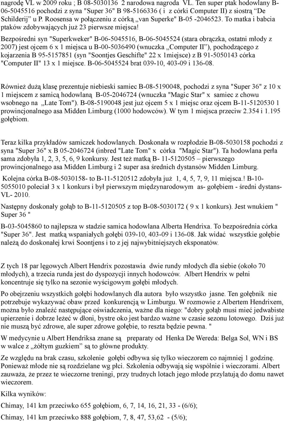 Bezpośredni syn "Superkweker" B-06-5045516, B-06-5045524 (stara obrączka, ostatni młody z 2007) jest ojcem 6 x 1 miejsca u B-00-5036490 (wnuczka Computer II ), pochodzącego z kojarzenia B 95-5157851