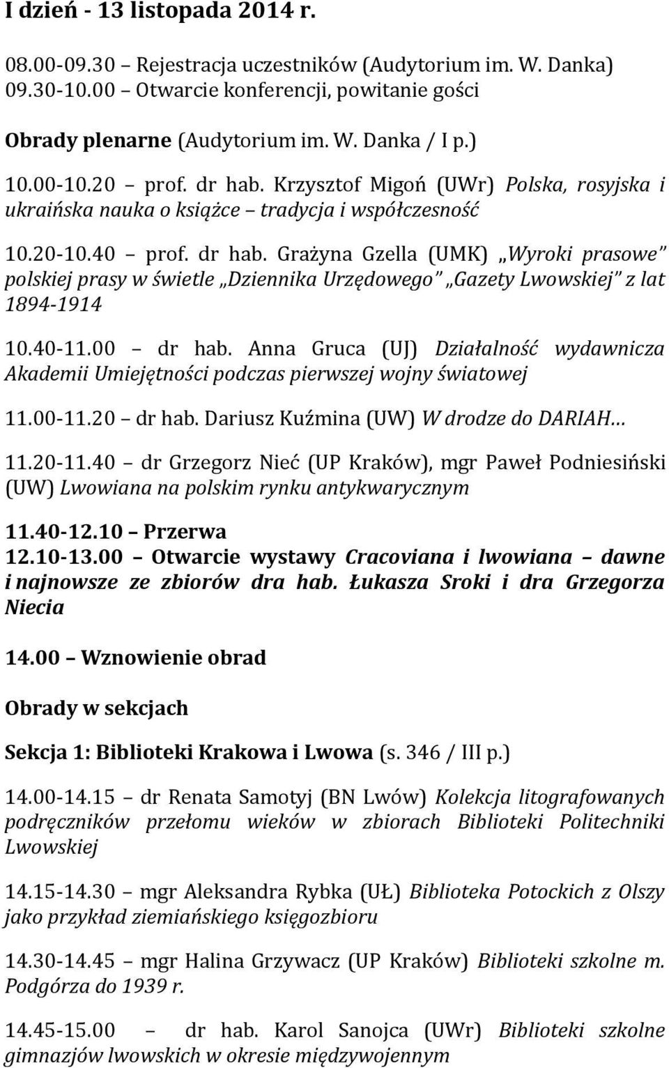 40-11.00 dr hab. Anna Gruca (UJ) Działalność wydawnicza Akademii Umiejętności podczas pierwszej wojny światowej 11.00-11.20 dr hab. Dariusz Kuźmina (UW) W drodze do DARIAH 11.20-11.