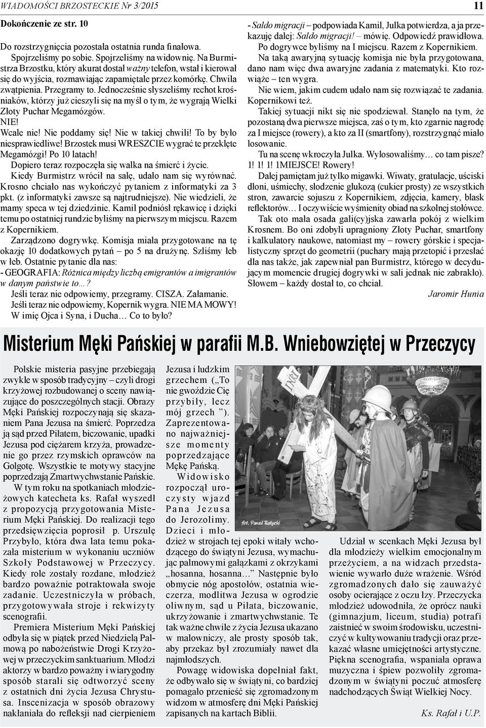 Jednocześnie słyszeliśmy rechot krośniaków, którzy już cieszyli się na myśl o tym, że wygrają Wielki Złoty Puchar Megamózgów. NIE! Wcale nie! Nie poddamy się! Nie w takiej chwili!