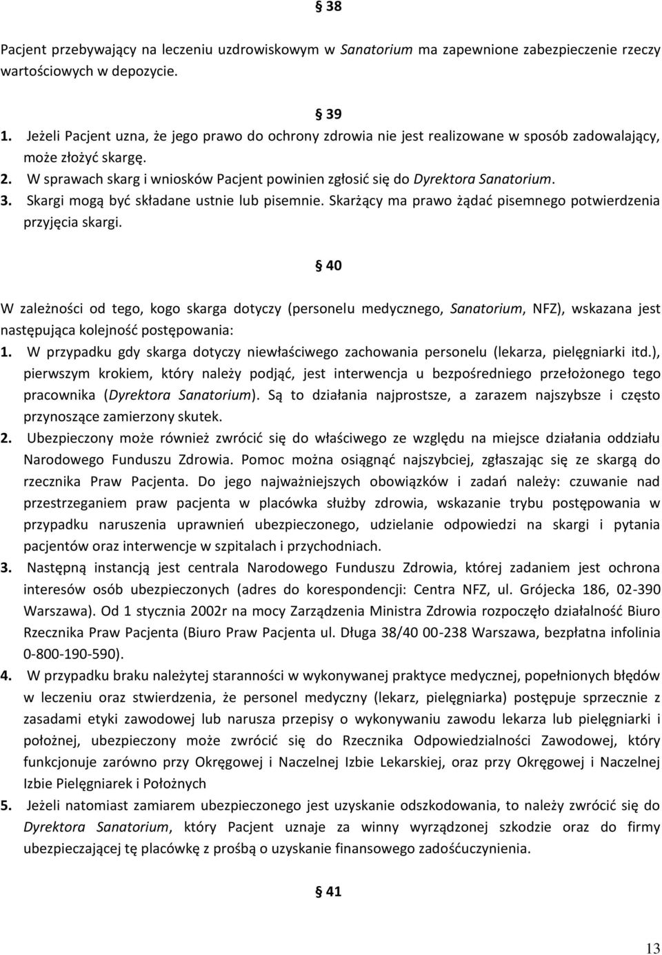 W sprawach skarg i wniosków Pacjent powinien zgłosić się do Dyrektora Sanatorium. 3. Skargi mogą być składane ustnie lub pisemnie. Skarżący ma prawo żądać pisemnego potwierdzenia przyjęcia skargi.