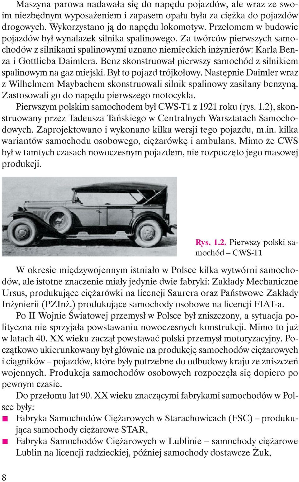 Benz skonstruowa pierwszy samochód z silnikiem spalinowym na gaz miejski. By to pojazd trójko owy. Nast pnie Daimler wraz z Wilhelmem Maybachem skonstruowali silnik spalinowy zasilany benzyn.