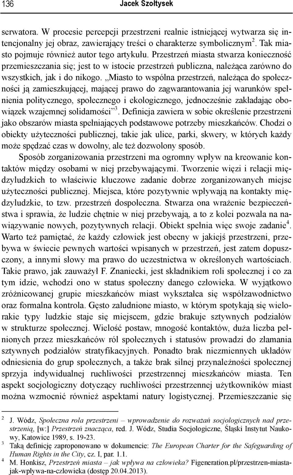 Miasto to wspólna przestrzeń, należąca do społeczności ją zamieszkującej, mającej prawo do zagwarantowania jej warunków spełnienia politycznego, społecznego i ekologicznego, jednocześnie zakładając