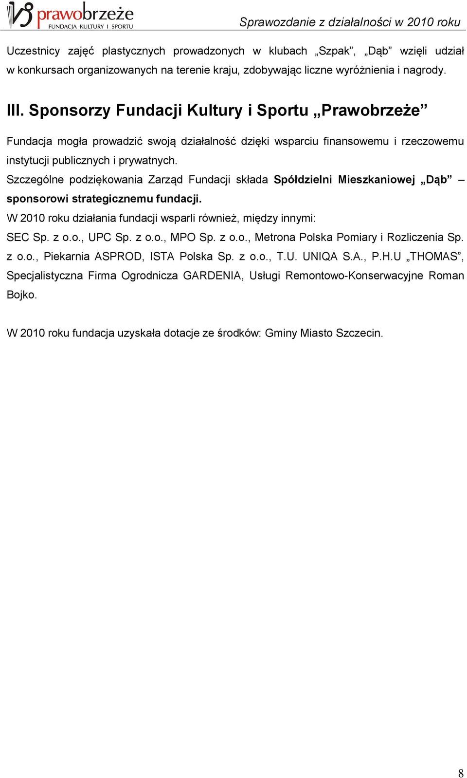 Szczególne podziękowania Zarząd Fundacji składa Spółdzielni Mieszkaniowej Dąb sponsorowi strategicznemu fundacji. W 2010 roku działania fundacji wsparli również, między innymi: SEC Sp. z o.o., UPC Sp.