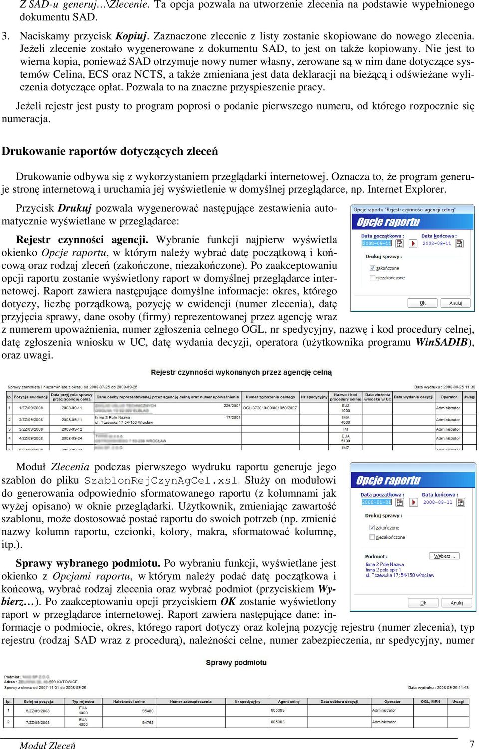 Nie jest to wierna kopia, ponieważ SAD otrzymuje nowy numer własny, zerowane są w nim dane dotyczące systemów Celina, ECS oraz NCTS, a także zmieniana jest data deklaracji na bieżącą i odświeżane