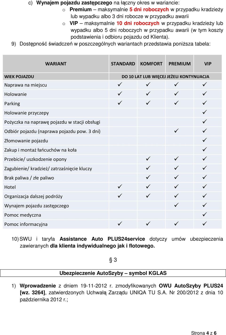 9) Dostępność świadczeń w poszczególnych wariantach przedstawia poniŝsza tabela: WARIANT STANDARD KOMFORT PREMIUM VIP WIEK POJAZDU DO 10 LAT LUB WIĘCEJ JEŻELI KONTYNUACJA Naprawa na miejscu Holowanie