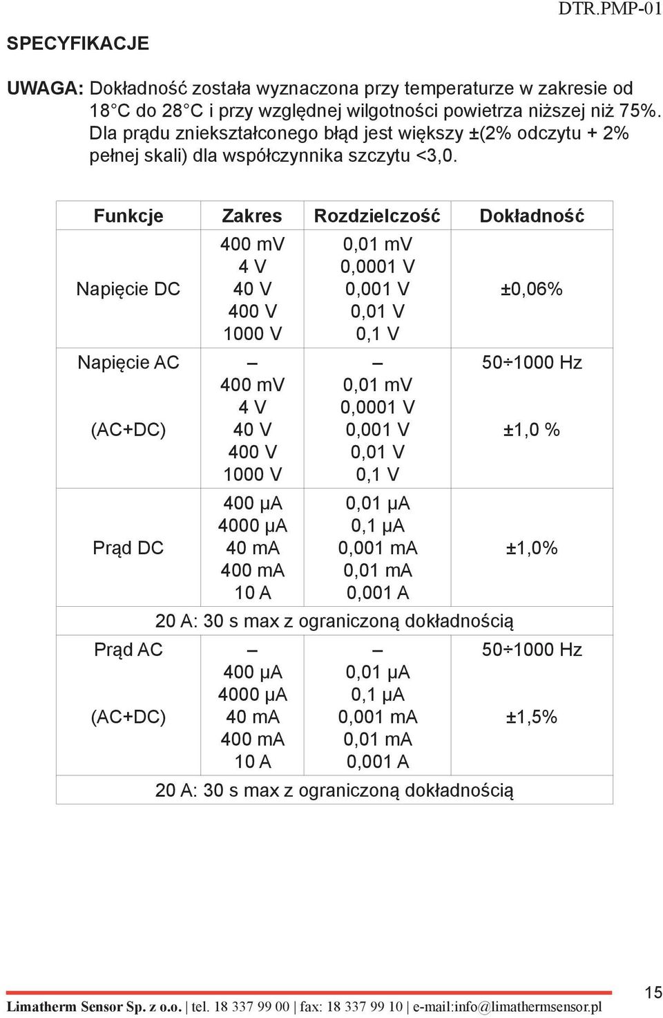 Funkcje Zakres Rozdzielczość Dokładność Napięcie DC Napięcie AC (AC+DC) Prąd DC 400 mv 4 V 40 V 400 V 1000 V 400 mv 4 V 40 V 400 V 1000 V 400 μa 4000 μa 40 ma 400 ma 10 A 0,01 mv 0,0001 V