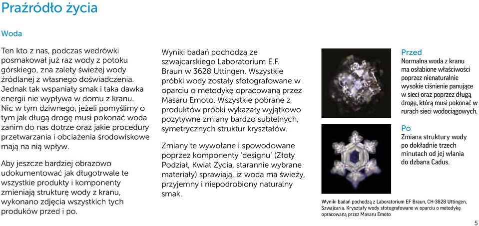 Nic w tym dziwnego, jeżeli pomyślimy o tym jak długą drogę musi pokonać woda zanim do nas dotrze oraz jakie procedury przetwarzania i obciażenia środowiskowe mają na nią wpływ.