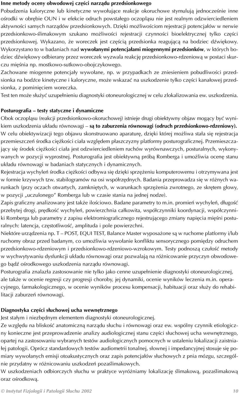 Dzięki możliwościom rejestracji potencjałów w nerwie przedsionkowo ślimakowym szukano możliwości rejestracji czynności bioelektrycznej tylko części przedsionkowej.