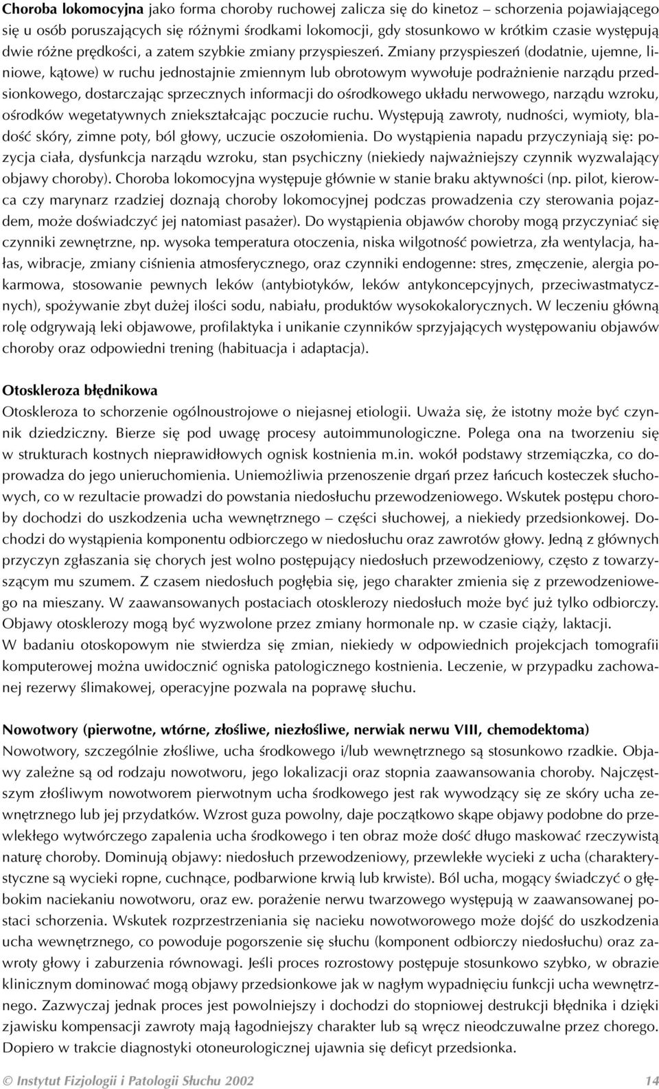 Zmiany przyspieszeń (dodatnie, ujemne, li niowe, kątowe) w ruchu jednostajnie zmiennym lub obrotowym wywołuje podrażnienie narządu przed sionkowego, dostarczając sprzecznych informacji do ośrodkowego