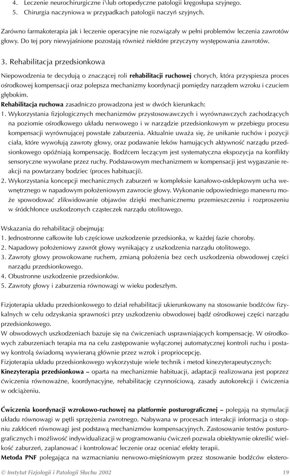 Rehabilitacja przedsionkowa Niepowodzenia te decydują o znaczącej roli rehabilitacji ruchowej chorych, która przyspiesza proces ośrodkowej kompensacji oraz polepsza mechanizmy koordynacji pomiędzy