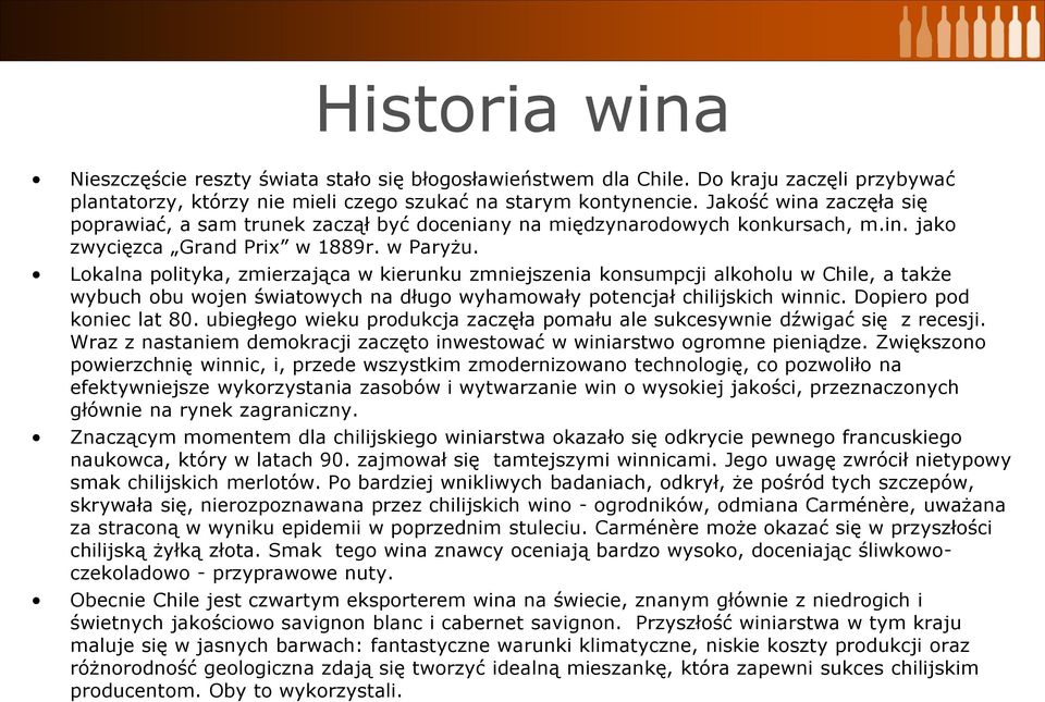 Lokalna polityka, zmierzająca w kierunku zmniejszenia konsumpcji alkoholu w Chile, a także wybuch obu wojen światowych na długo wyhamowały potencjał chilijskich winnic. Dopiero pod koniec lat 80.