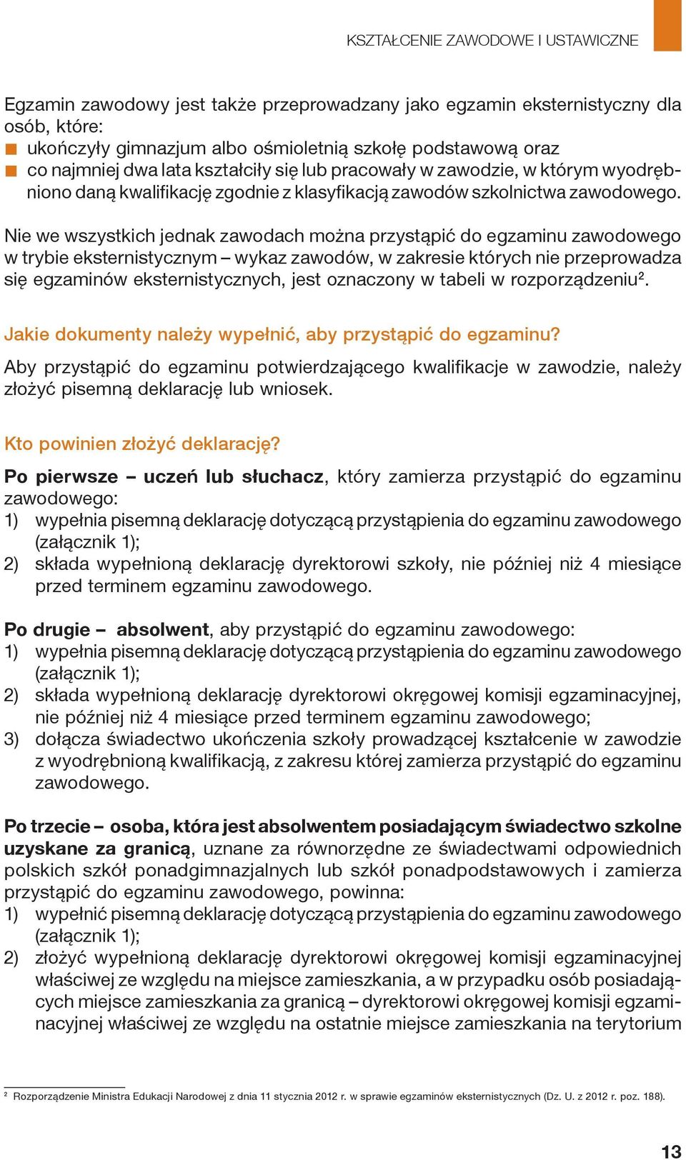 Nie we wszystkich jednak zawodach można przystąpić do egzaminu zawodowego w trybie eksternistycznym wykaz zawodów, w zakresie których nie przeprowadza się egzaminów eksternistycznych, jest oznaczony