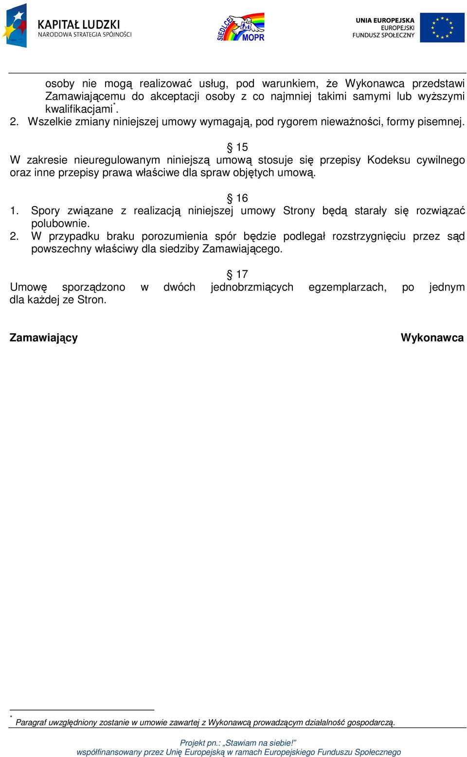 15 W zakresie nieuregulowanym niniejszą umową stosuje się przepisy Kodeksu cywilnego oraz inne przepisy prawa właściwe dla spraw objętych umową. 16 1.