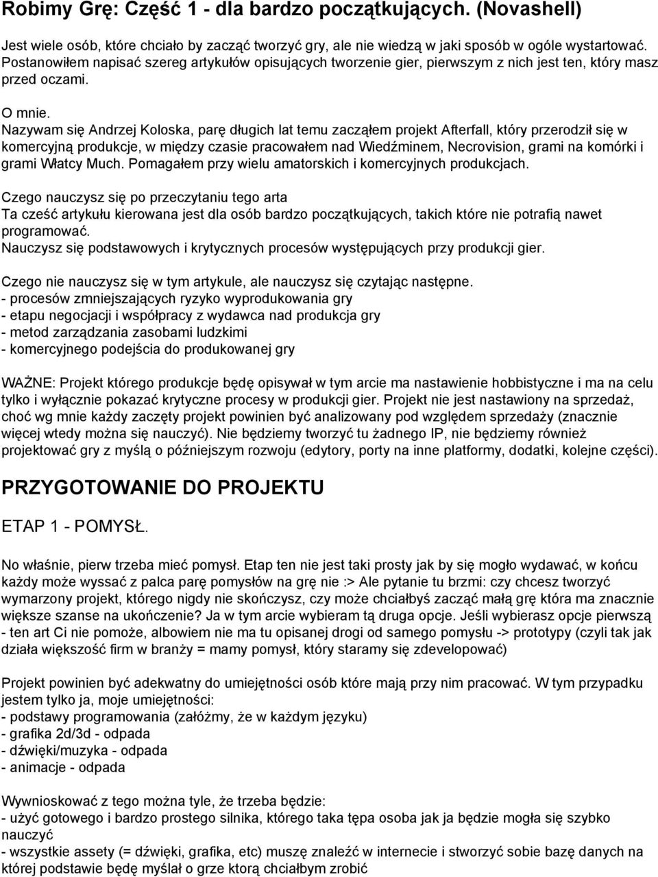 Nazywam się Andrzej Koloska, parę długich lat temu zacząłem projekt Afterfall, który przerodził się w komercyjną produkcje, w między czasie pracowałem nad Wiedźminem, Necrovision, grami na komórki i