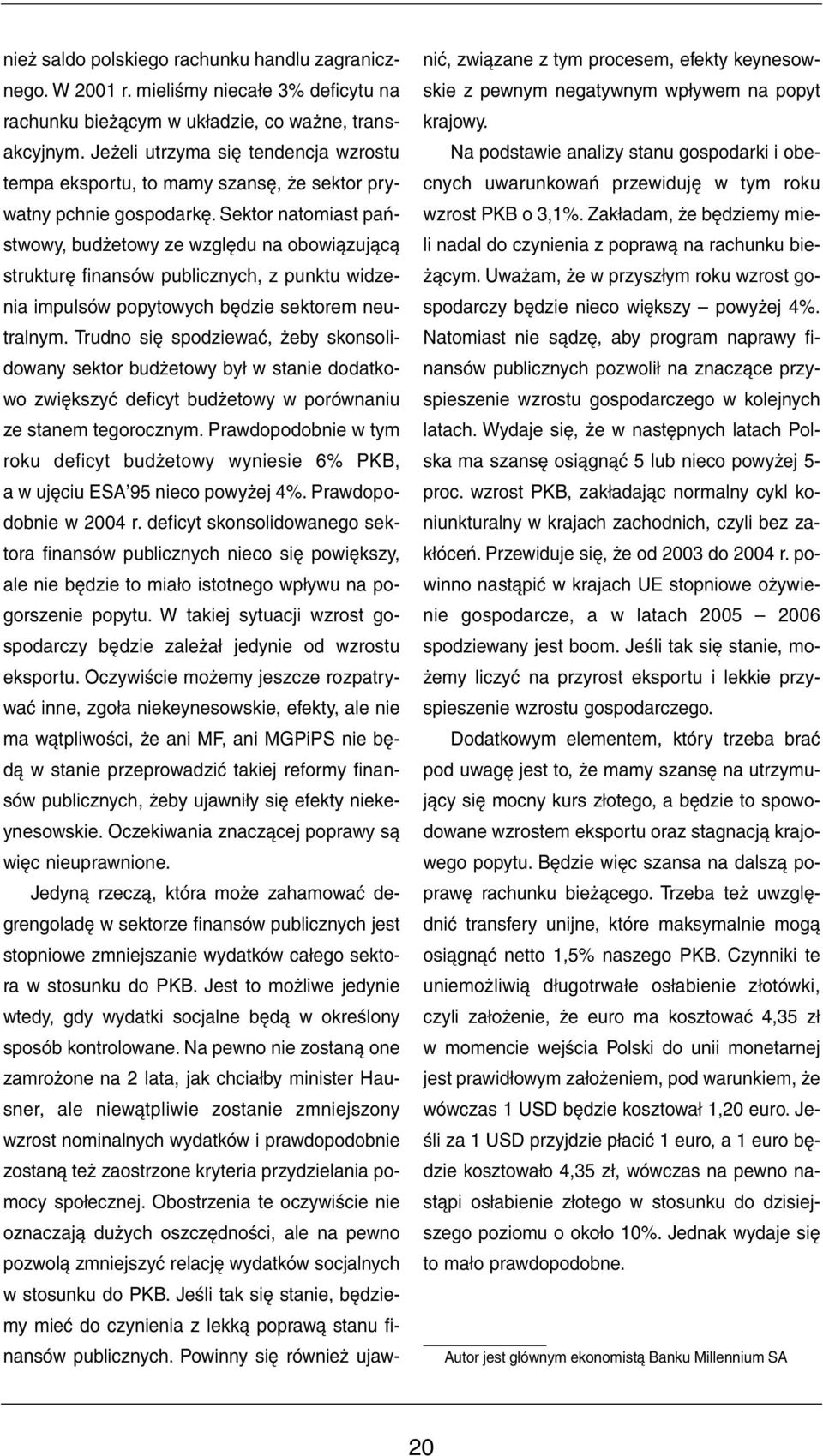 Sektor natomiast państwowy, budżetowy ze względu na obowiązującą strukturę finansów publicznych, z punktu widzenia impulsów popytowych będzie sektorem neutralnym.