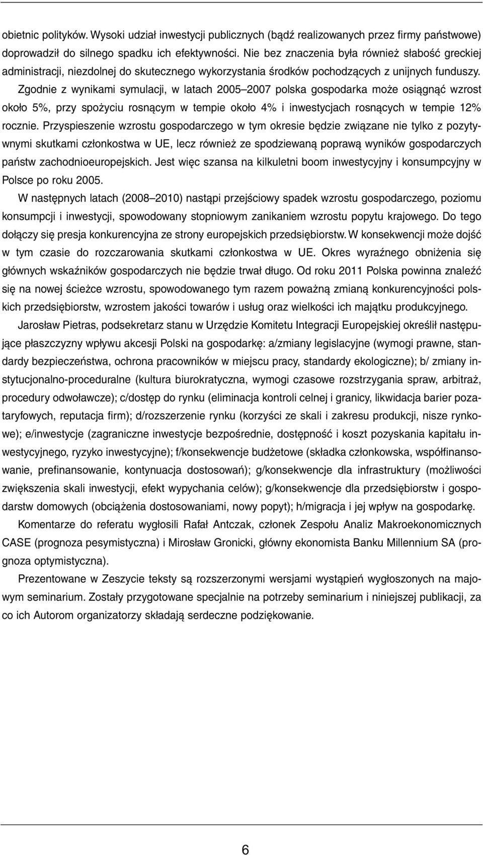 Zgodnie z wynikami symulacji, w latach 2005 2007 polska gospodarka może osiągnąć wzrost około 5%, przy spożyciu rosnącym w tempie około 4% i inwestycjach rosnących w tempie 12% rocznie.