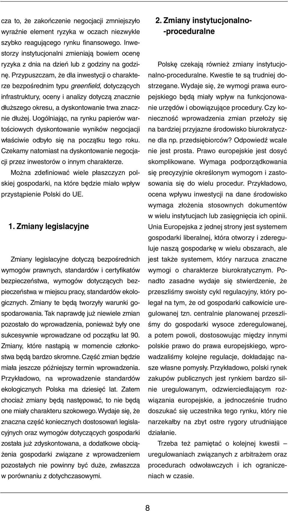 Przypuszczam, że dla inwestycji o charakterze bezpośrednim typu greenfield, dotyczących infrastruktury, oceny i analizy dotyczą znacznie dłuższego okresu, a dyskontowanie trwa znacznie dłużej.