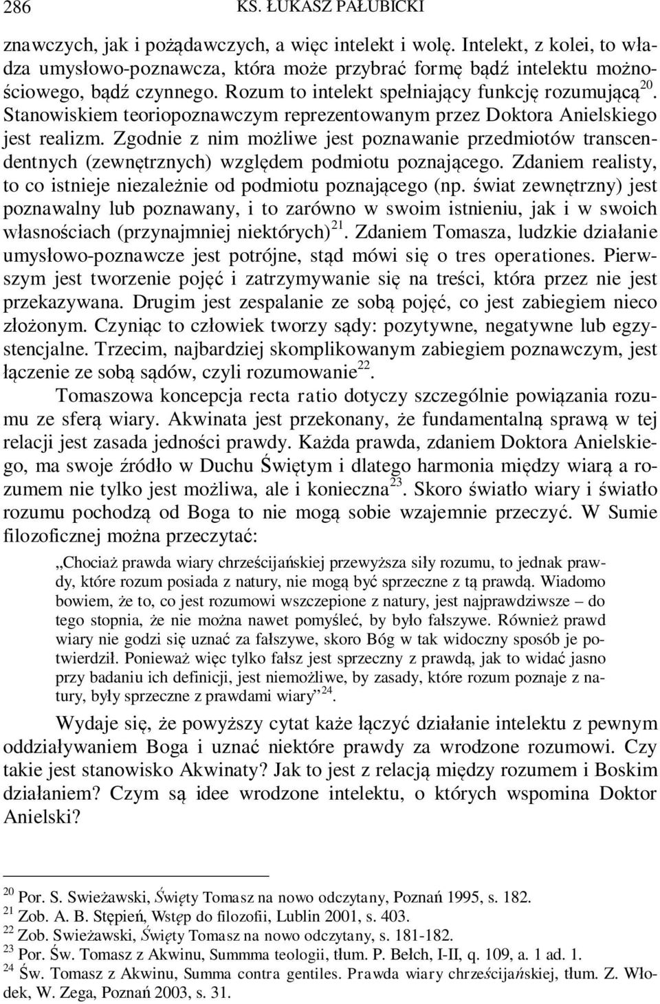 Zgodnie z nim mo liwe jest poznawanie przedmiotów transcendentnych (zewn trznych) wzgl dem podmiotu poznaj cego. Zdaniem realisty, to co istnieje niezale nie od podmiotu poznaj cego (np.