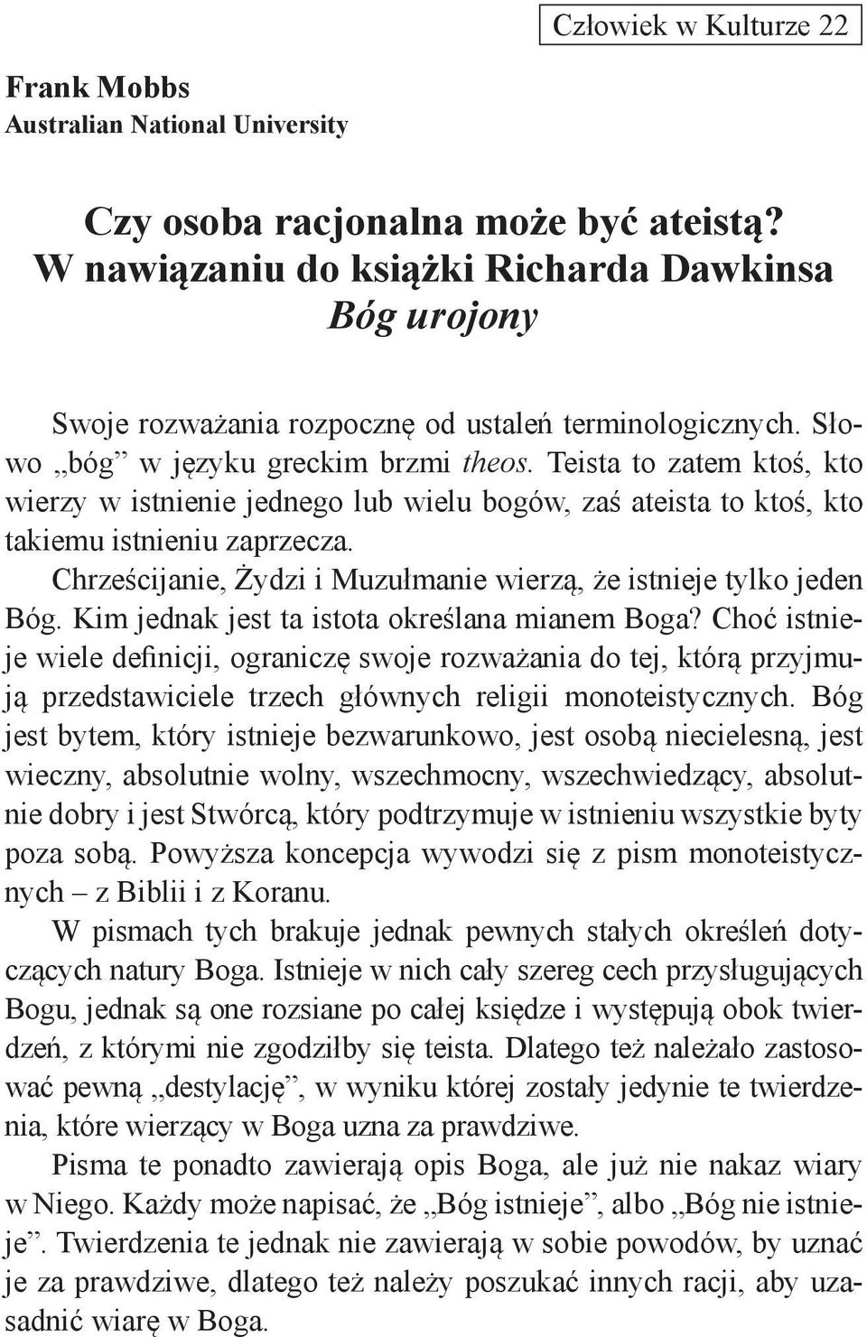 Teista to zatem ktoś, kto wierzy w istnienie jednego lub wielu bogów, zaś ateista to ktoś, kto takiemu istnieniu zaprzecza. Chrześcijanie, Żydzi i Muzułmanie wierzą, że istnieje tylko jeden Bóg.