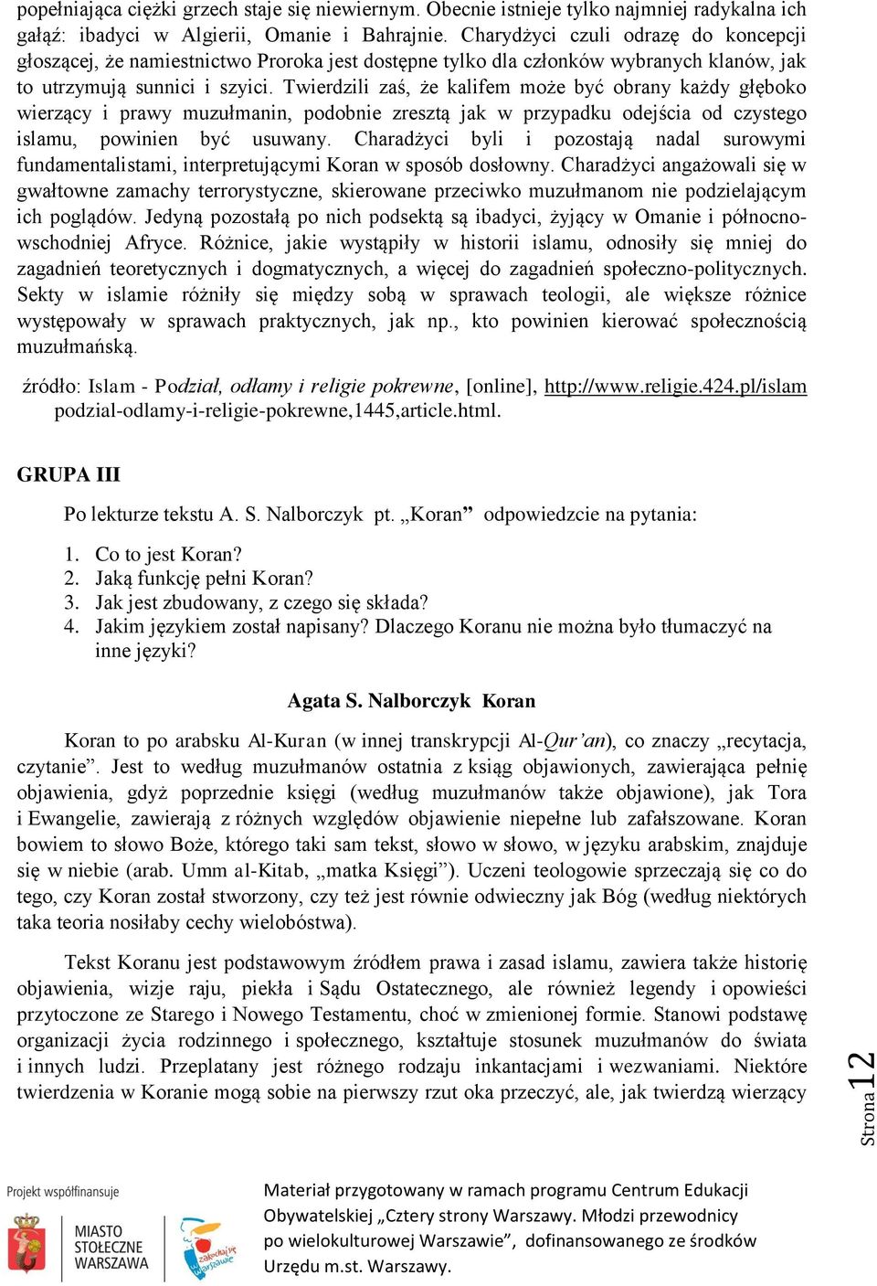 Twierdzili zaś, że kalifem może być obrany każdy głęboko wierzący i prawy muzułmanin, podobnie zresztą jak w przypadku odejścia od czystego islamu, powinien być usuwany.