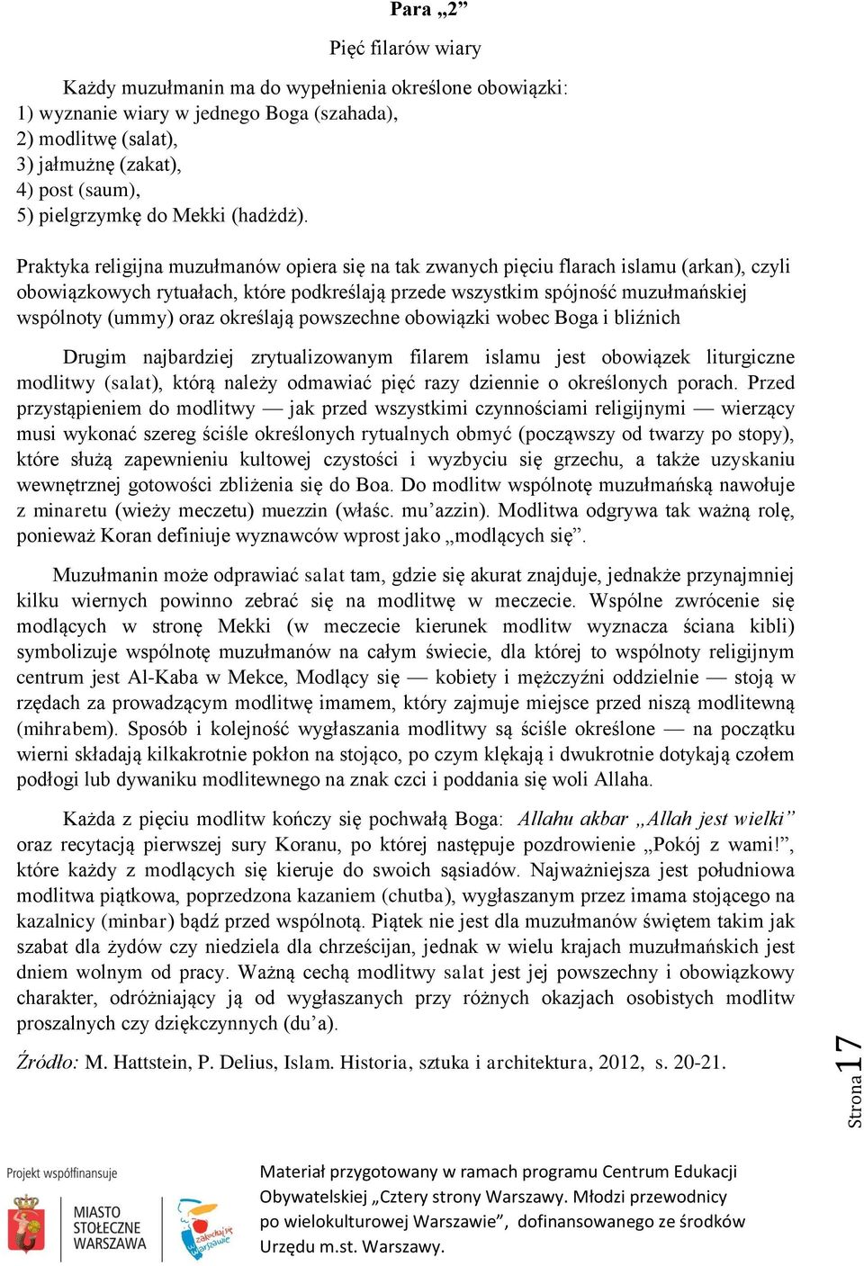 Praktyka religijna muzułmanów opiera się na tak zwanych pięciu flarach islamu (arkan), czyli obowiązkowych rytuałach, które podkreślają przede wszystkim spójność muzułmańskiej wspólnoty (ummy) oraz