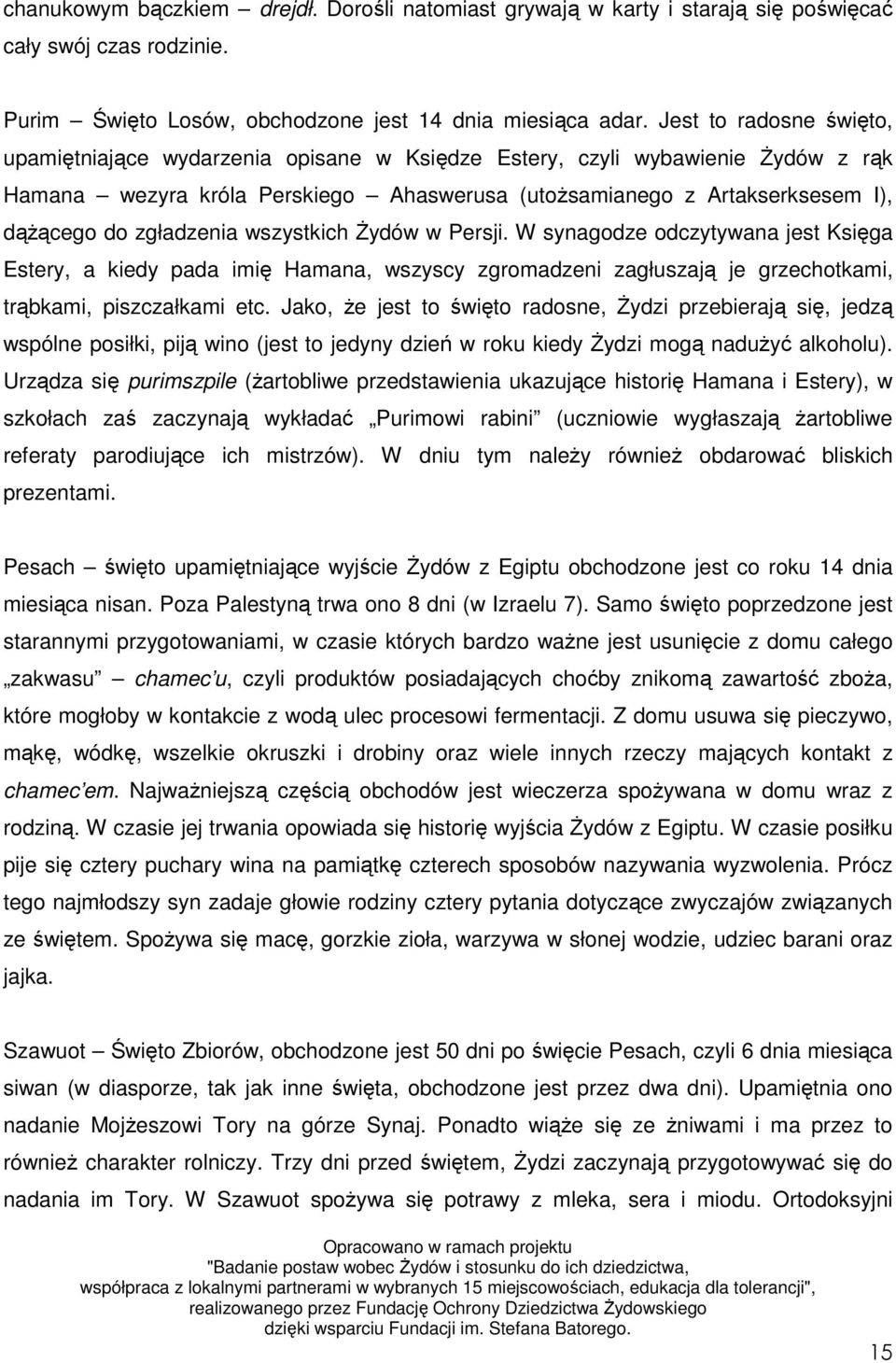 zgładzenia wszystkich śydów w Persji. W synagodze odczytywana jest Księga Estery, a kiedy pada imię Hamana, wszyscy zgromadzeni zagłuszają je grzechotkami, trąbkami, piszczałkami etc.