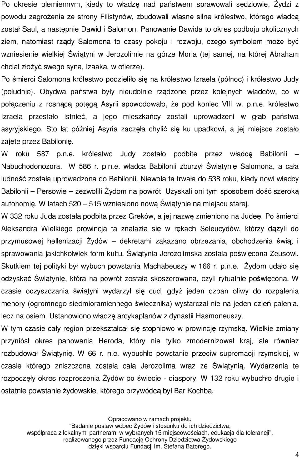 Panowanie Dawida to okres podboju okolicznych ziem, natomiast rządy Salomona to czasy pokoju i rozwoju, czego symbolem moŝe być wzniesienie wielkiej Świątyni w Jerozolimie na górze Moria (tej samej,