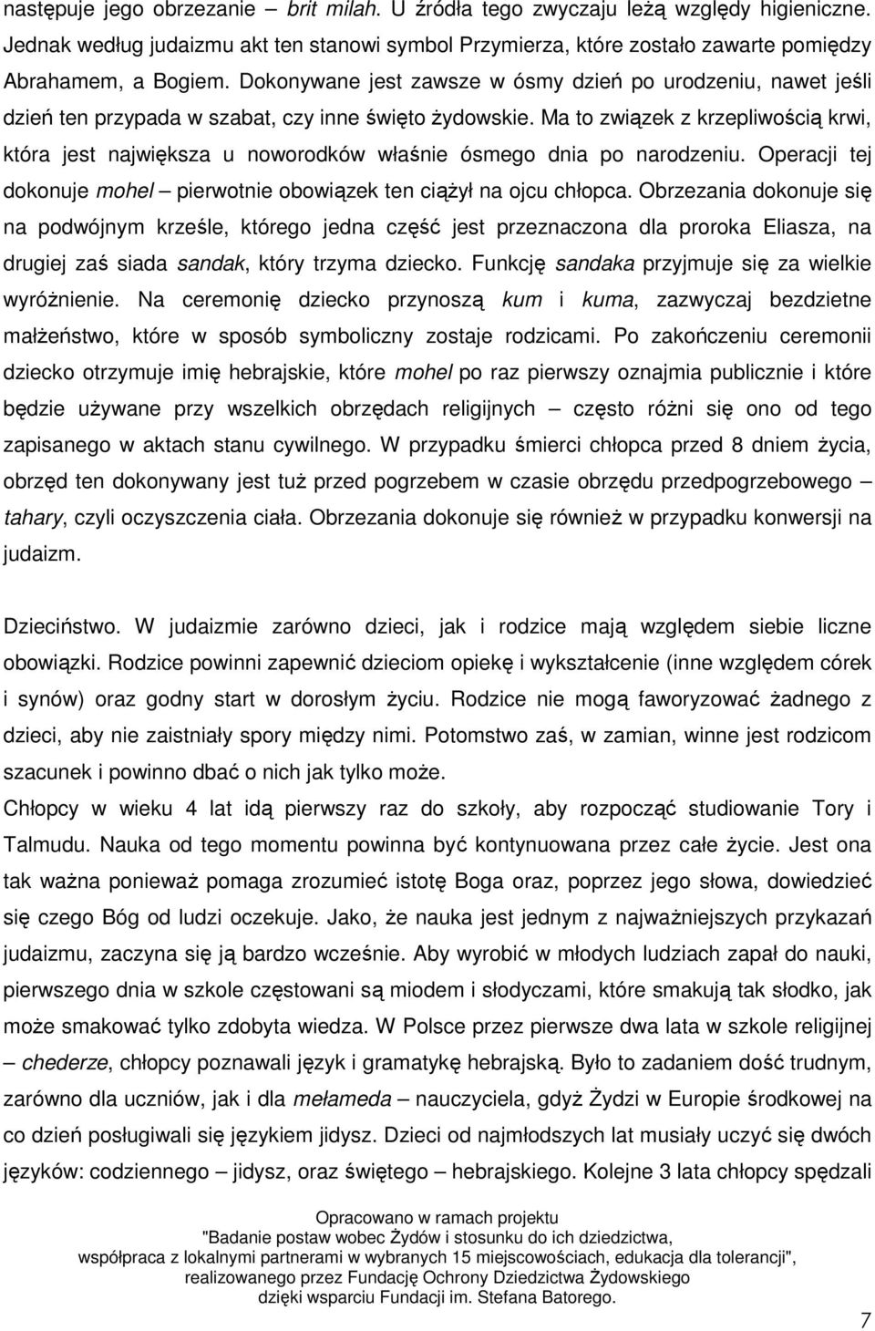 Ma to związek z krzepliwością krwi, która jest największa u noworodków właśnie ósmego dnia po narodzeniu. Operacji tej dokonuje mohel pierwotnie obowiązek ten ciąŝył na ojcu chłopca.