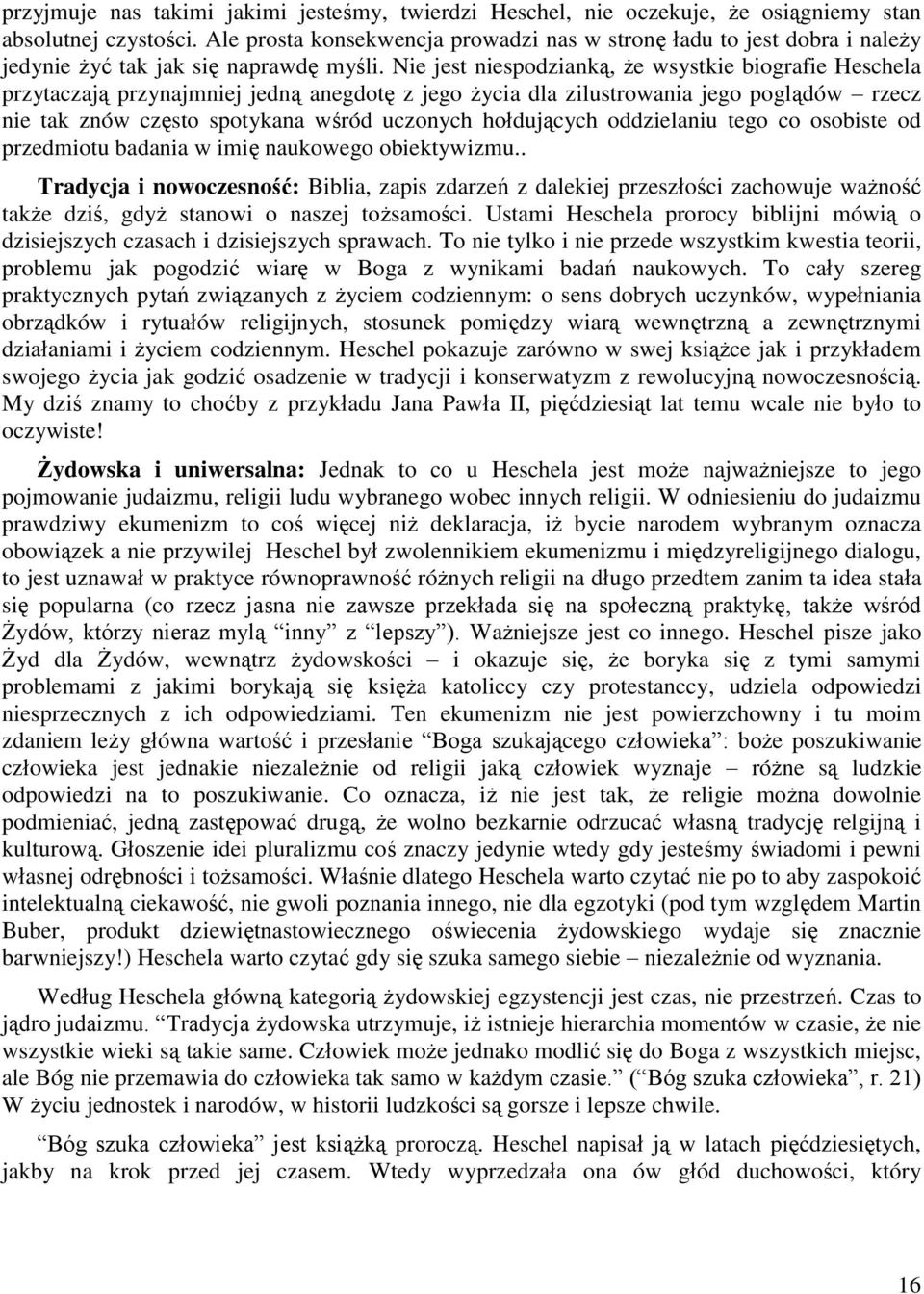 Nie jest niespodzianką, że wsystkie biografie Heschela przytaczają przynajmniej jedną anegdotę z jego życia dla zilustrowania jego poglądów rzecz nie tak znów często spotykana wśród uczonych