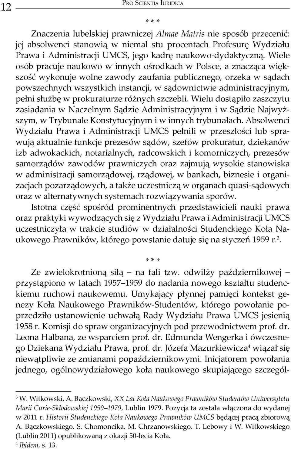 Wiele osób pracuje naukowo w innych ośrodkach w Polsce, a znacząca większość wykonuje wolne zawody zaufania publicznego, orzeka w sądach powszechnych wszystkich instancji, w sądownictwie