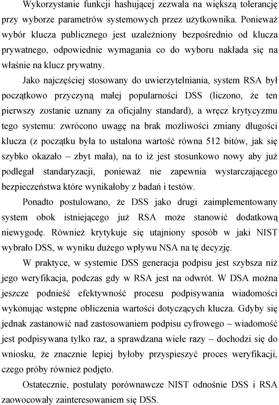 Jako najczęściej stosowany do uwierzytelniania, system RSA był początkowo przyczyną małej popularności DSS (liczono, że ten pierwszy zostanie uznany za oficjalny standard), a wręcz krytycyzmu tego