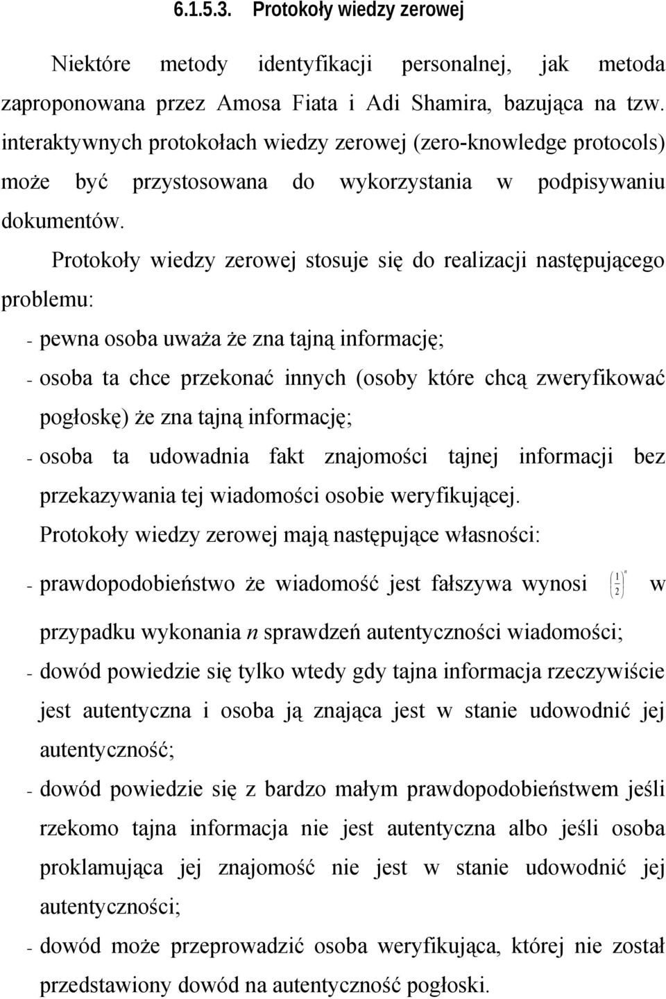 Protokoły wiedzy zerowej stosuje się do realizacji następującego problemu: pewna osoba uważa że zna tajną informację; osoba ta chce przekonać innych (osoby które chcą zweryfikować pogłoskę) że zna