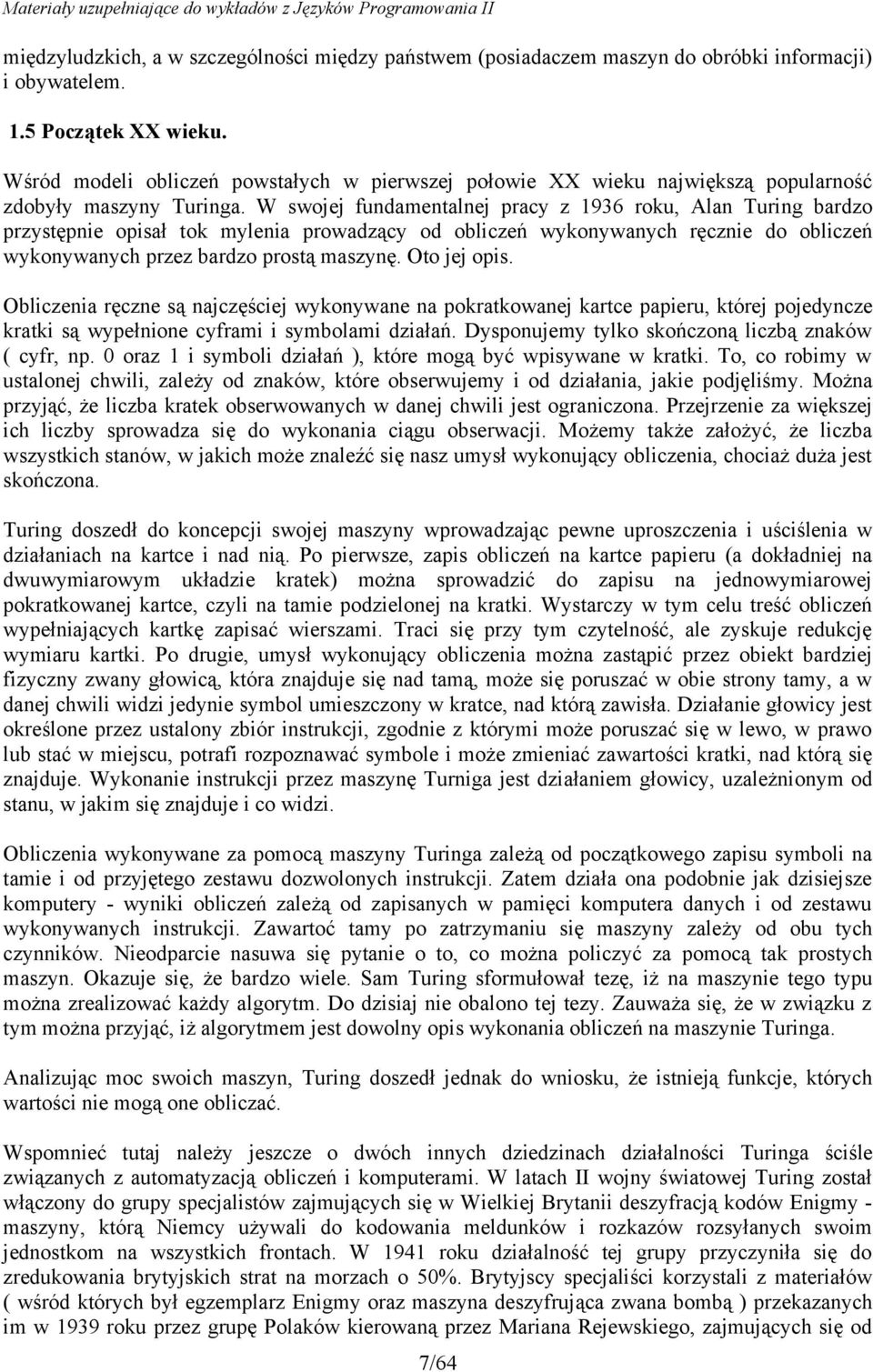 W swojej fundamentalnej pracy z 1936 roku, Alan Turing bardzo przystępnie opisał tok mylenia prowadzący od obliczeń wykonywanych ręcznie do obliczeń wykonywanych przez bardzo prostą maszynę.