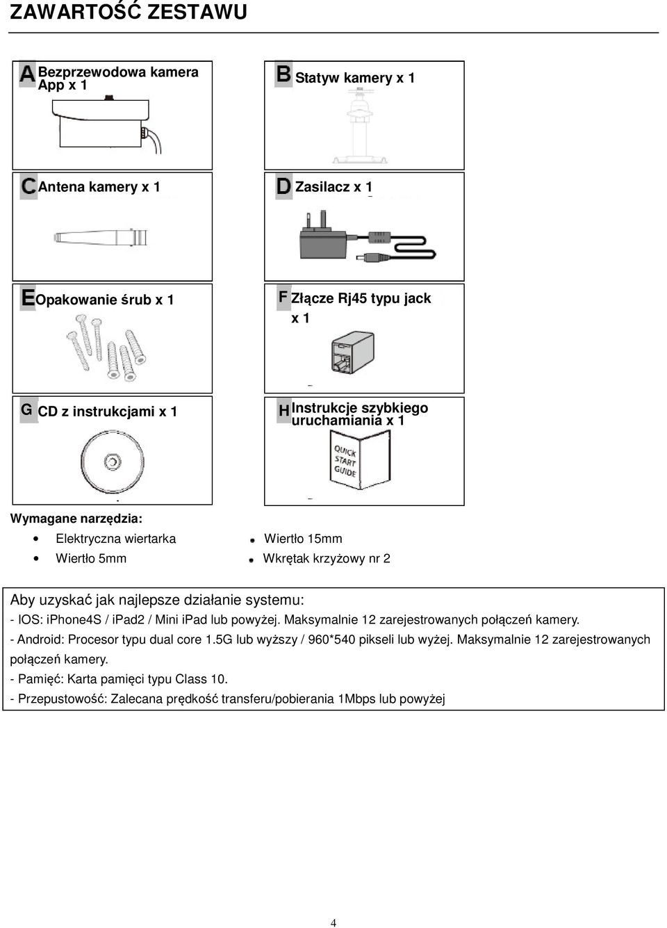 systemu: - IOS: iphone4s / ipad2 / Mini ipad lub powyżej. Maksymalnie 12 zarejestrowanych połączeń kamery. - Android: Procesor typu dual core 1.