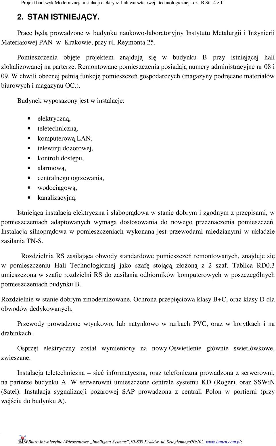 Pomieszczenia objęte projektem znajdują się w budynku B przy istniejącej hali zlokalizowanej na parterze. Remontowane pomieszczenia posiadają numery administracyjne nr 08 i 09.