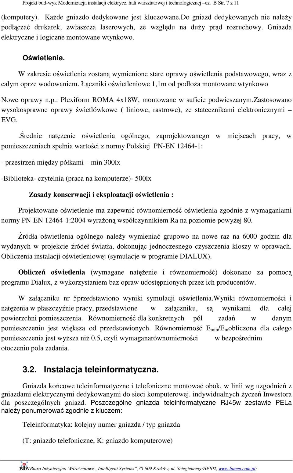 W zakresie oświetlenia zostaną wymienione stare oprawy oświetlenia podstawowego, wraz z całym oprze wodowaniem. Łączniki oświetleniowe 1,1m od podłoża montowane wtynkowo Nowe oprawy n.p.: Plexiform ROMA 4x18W, montowane w suficie podwieszanym.