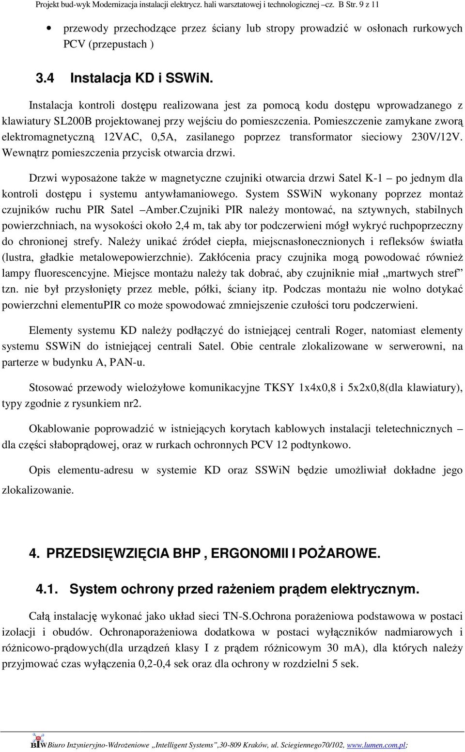 Instalacja kontroli dostępu realizowana jest za pomocą kodu dostępu wprowadzanego z klawiatury SL200B projektowanej przy wejściu do pomieszczenia.