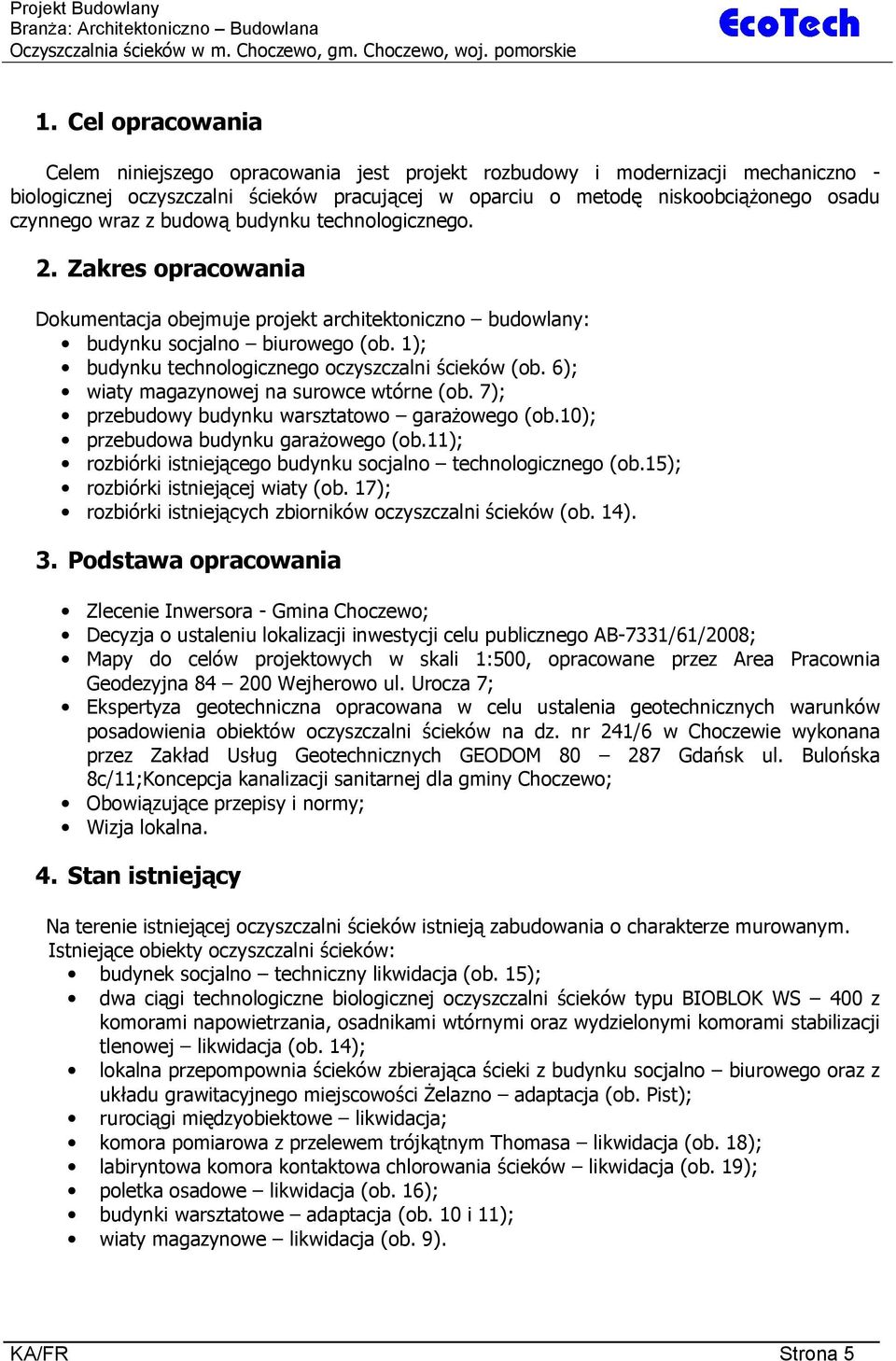 budow budynku technologicznego. 2. Zakres opracowania Dokumentacja obejmuje projekt architektoniczno budowlany: budynku socjalno biurowego (ob. 1); budynku technologicznego oczyszczalni cieków (ob.