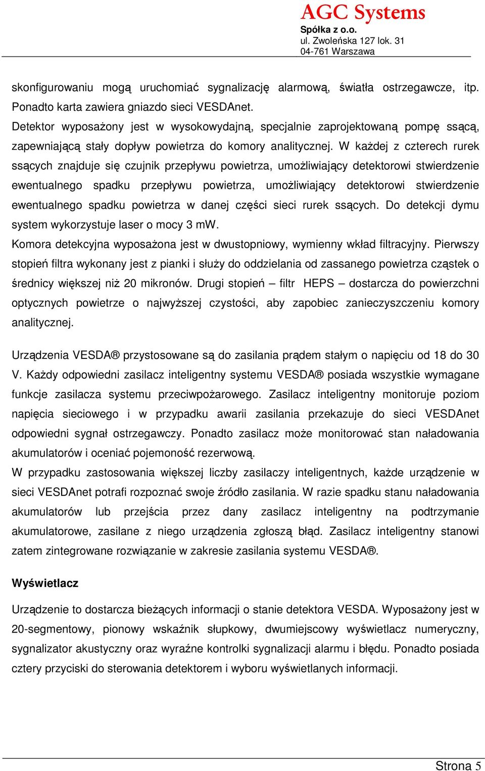 W każdej z czterech rurek ssących znajduje się czujnik przepływu powietrza, umożliwiający detektorowi stwierdzenie ewentualnego spadku przepływu powietrza, umożliwiający detektorowi stwierdzenie