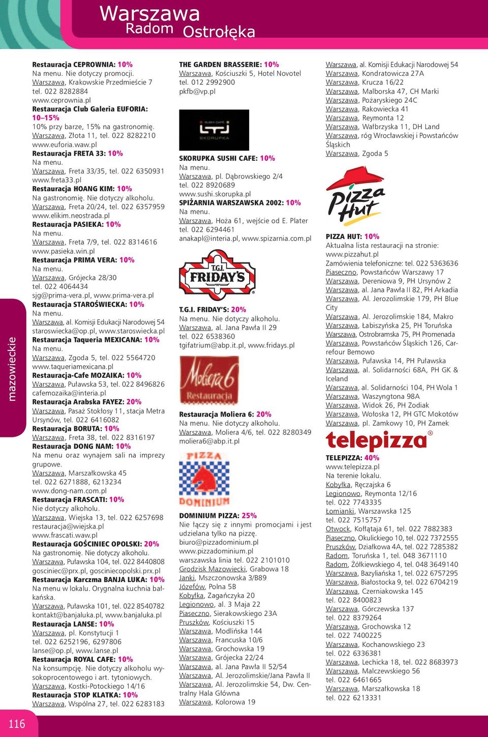 Nie dotyczy alkoholu. Warszawa, Freta 20/24, tel. 022 6357959 www.elikim.neostrada.pl Restauracja PASIEKA: 10% Warszawa, Freta 7/9, tel. 022 8314616 www.pasieka.win.