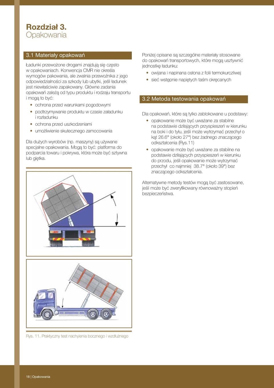 Główne zadania opakowań zależą od typu produktu i rodzaju transportu i mogą to być: ochrona przed warunkami pogodowymi podtrzymywanie produktu w czasie załadunku i rozładunku ochrona przed