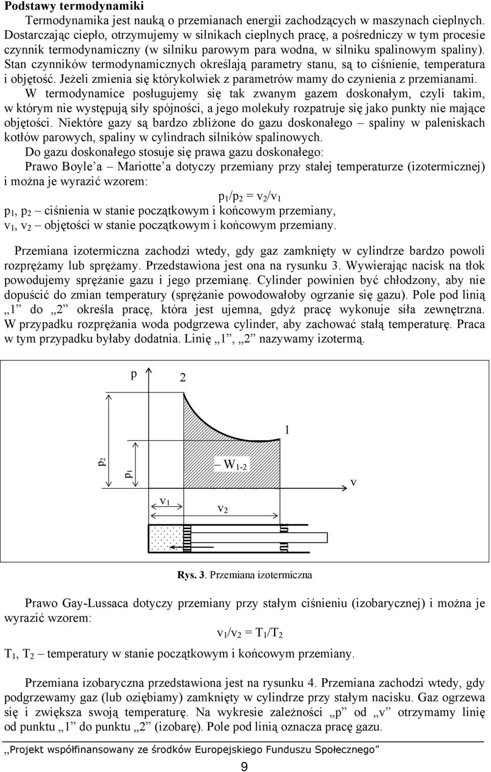 Stan czynników termodynamicznych określają parametry stanu, są to ciśnienie, temperatura i objętość. Jeżeli zmienia się którykolwiek z parametrów mamy do czynienia z przemianami.