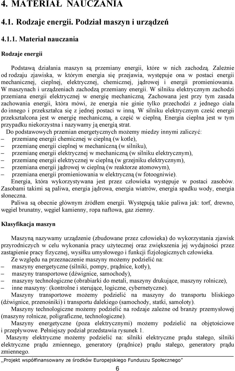 W maszynach i urządzeniach zachodzą przemiany energii. W silniku elektrycznym zachodzi przemiana energii elektrycznej w energię mechaniczną.