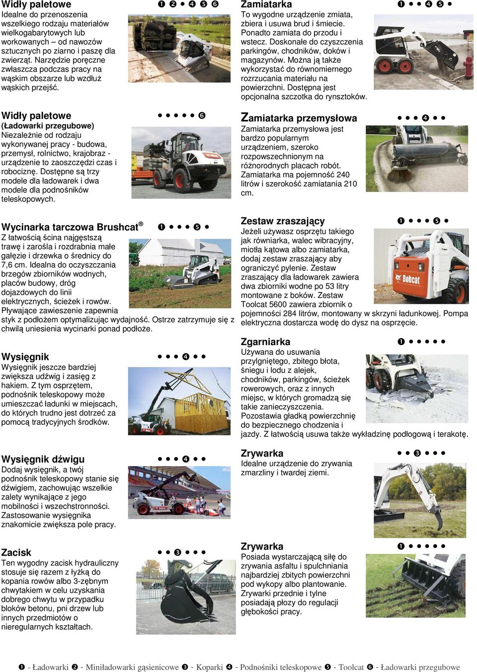 Ponadto zamiata do przodu i wstecz. Doskonałe do czyszczenia parkingów, chodników, doków i magazynów. MoŜna ją takŝe wykorzystać do równomiernego rozrzucania materiału na powierzchni.