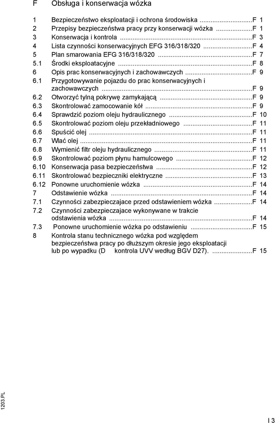 1 Przygotowywanie pojazdu do prac konserwacyjnych i zachowawczych... 9 6.2 Otworzyć tylną pokrywę zamykającą... 9 6.3 Skontrolować zamocowanie kół... 9 6.4 Sprawdzić poziom oleju hydraulicznego... 10 6.