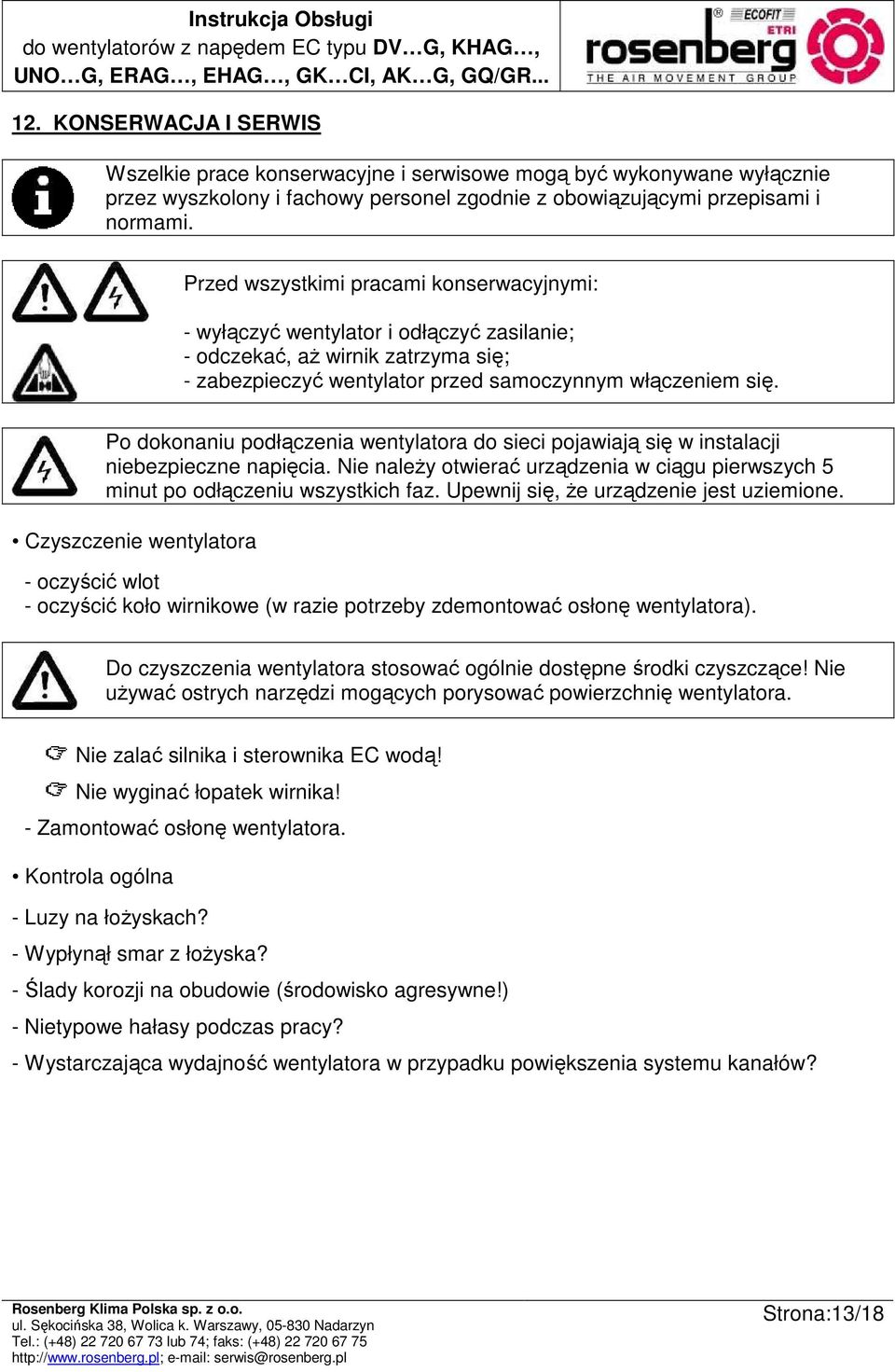 Po dokonaniu podłączenia wentylatora do sieci pojawiają się w instalacji niebezpieczne napięcia. Nie naleŝy otwierać urządzenia w ciągu pierwszych 5 minut po odłączeniu wszystkich faz.