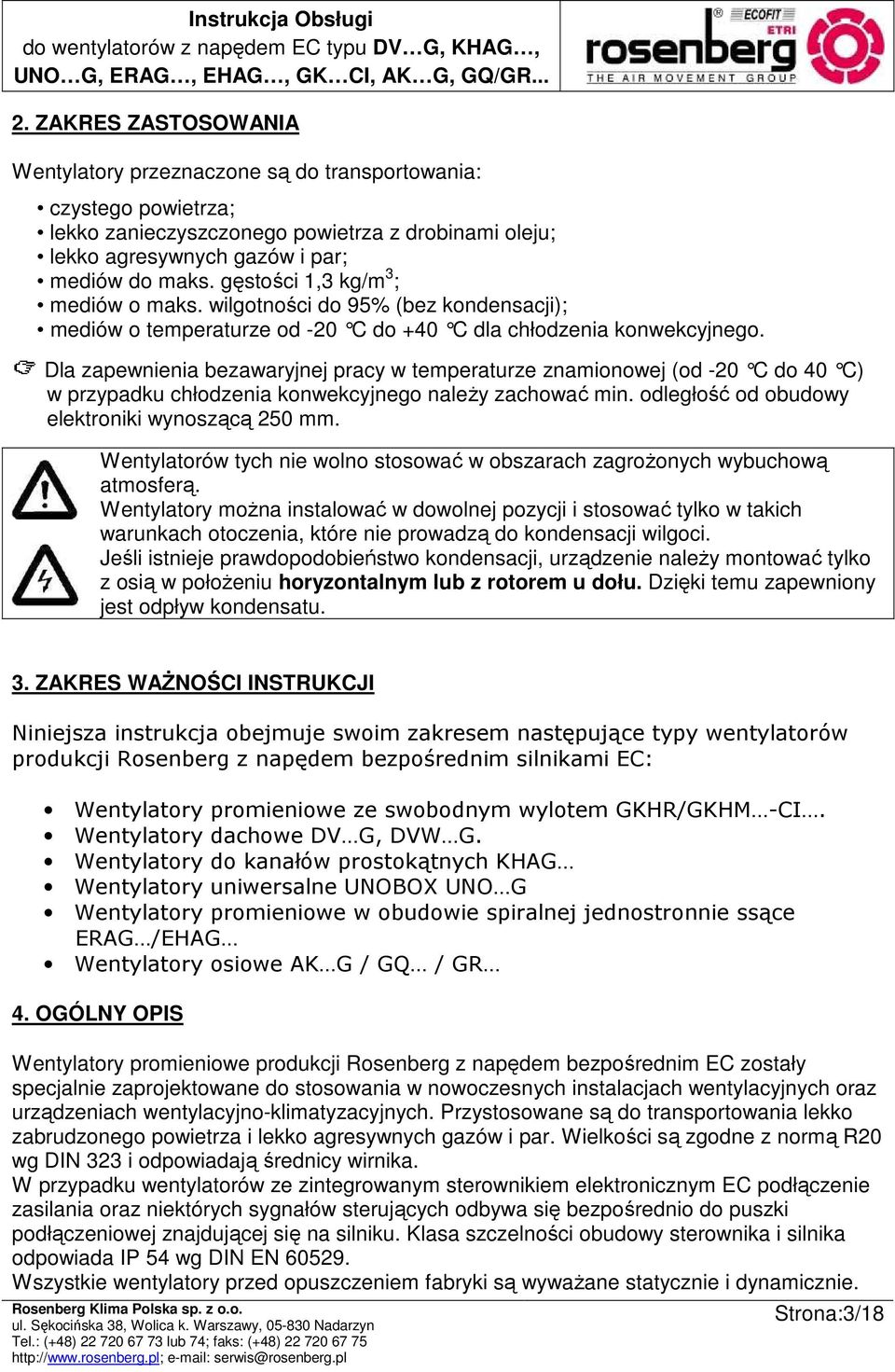 Dla zapewnienia bezawaryjnej pracy w temperaturze znamionowej (od -20 C do 40 C) w przypadku chłodzenia konwekcyjnego naleŝy zachować min. odległość od obudowy elektroniki wynoszącą 250 mm.