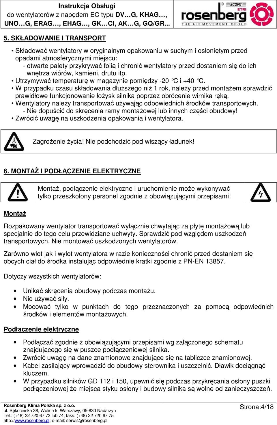 W przypadku czasu składowania dłuŝszego niŝ 1 rok, naleŝy przed montaŝem sprawdzić prawidłowe funkcjonowanie łoŝysk silnika poprzez obrócenie wirnika ręką.