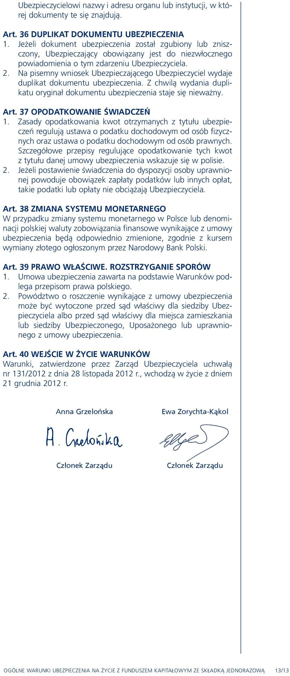 Na pisemny wniosek Ubezpieczającego Ubezpieczyciel wydaje duplikat dokumentu ubezpieczenia. Z chwilą wydania duplikatu oryginał dokumentu ubezpieczenia staje się nieważny. Art.