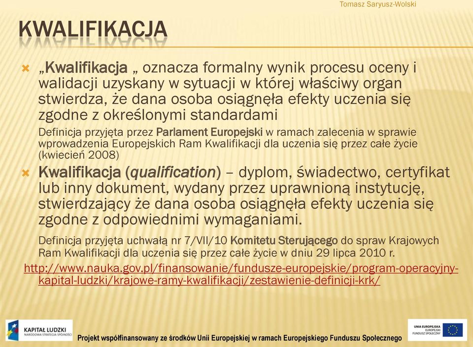 (qualification) dyplom, świadectwo, certyfikat lub inny dokument, wydany przez uprawnioną instytucję, stwierdzający że dana osoba osiągnęła efekty uczenia się zgodne z odpowiednimi wymaganiami.